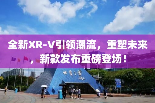 全新XR-V引領(lǐng)潮流，重塑未來，新款發(fā)布重磅登場！