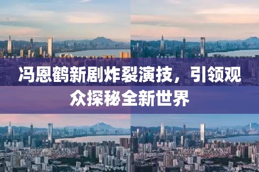 馮恩鶴新劇炸裂演技，引領觀眾探秘全新世界