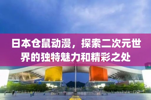 日本倉鼠動漫，探索二次元世界的獨特魅力和精彩之處