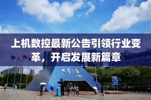 上機(jī)數(shù)控最新公告引領(lǐng)行業(yè)變革，開啟發(fā)展新篇章