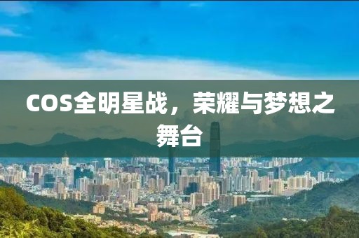 COS全明星戰(zhàn)，榮耀與夢想之舞臺