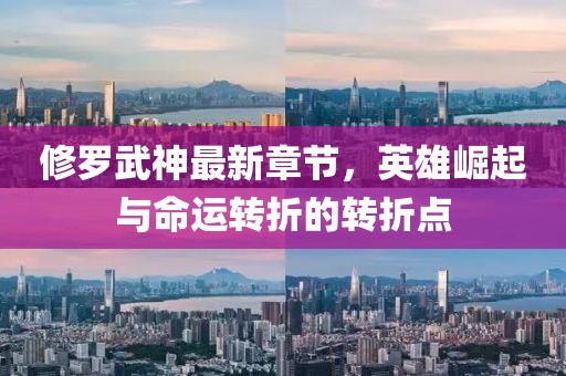 修羅武神最新章節(jié)，英雄崛起與命運轉(zhuǎn)折的轉(zhuǎn)折點