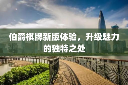 伯爵棋牌新版體驗(yàn)，升級(jí)魅力的獨(dú)特之處