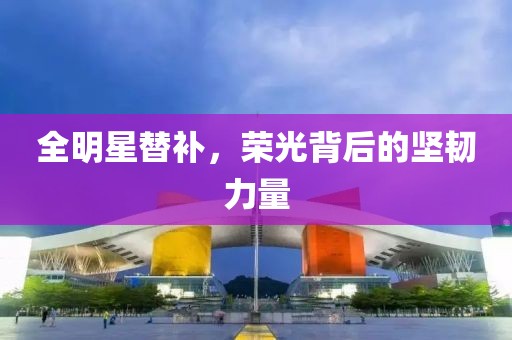 全明星替補(bǔ)，榮光背后的堅(jiān)韌力量