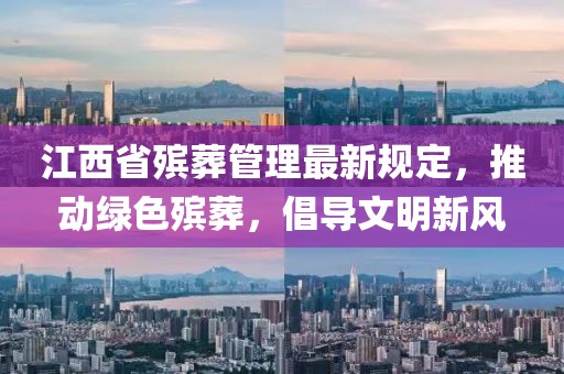 江西省殯葬管理最新規(guī)定，推動綠色殯葬，倡導(dǎo)文明新風