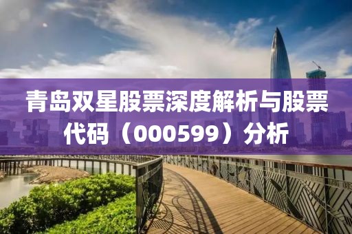 青島雙星股票深度解析與股票代碼（000599）分析