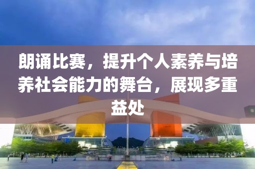 朗誦比賽，提升個(gè)人素養(yǎng)與培養(yǎng)社會(huì)能力的舞臺(tái)，展現(xiàn)多重益處