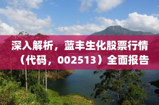 深入解析，藍(lán)豐生化股票行情（代碼，002513）全面報(bào)告