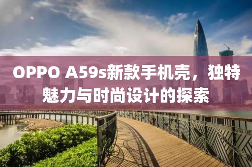 OPPO A59s新款手機殼，獨特魅力與時尚設計的探索