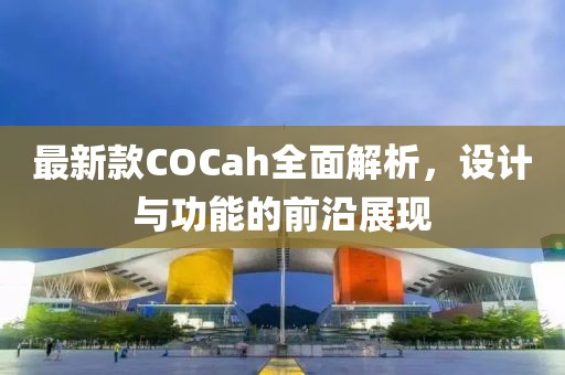 最新款COCah全面解析，設計與功能的前沿展現(xiàn)