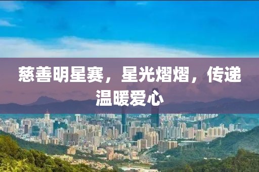 慈善明星賽，星光熠熠，傳遞溫暖愛(ài)心