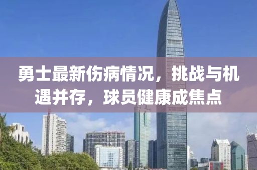 勇士最新傷病情況，挑戰(zhàn)與機(jī)遇并存，球員健康成焦點(diǎn)