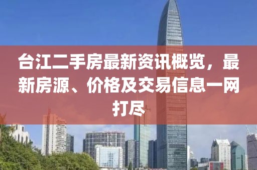 臺(tái)江二手房最新資訊概覽，最新房源、價(jià)格及交易信息一網(wǎng)打盡