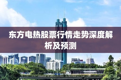 東方電熱股票行情走勢(shì)深度解析及預(yù)測(cè)
