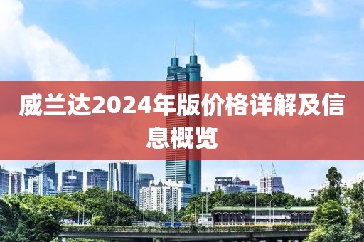 威蘭達(dá)2024年版價格詳解及信息概覽