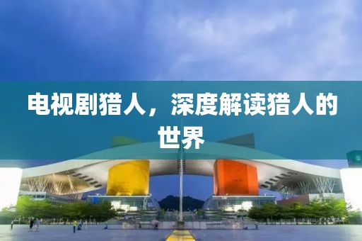 電視劇獵人，深度解讀獵人的世界