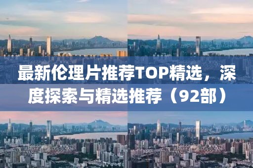 最新倫理片推薦TOP精選，深度探索與精選推薦（92部）