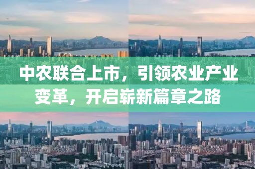 中農(nóng)聯(lián)合上市，引領(lǐng)農(nóng)業(yè)產(chǎn)業(yè)變革，開(kāi)啟嶄新篇章之路