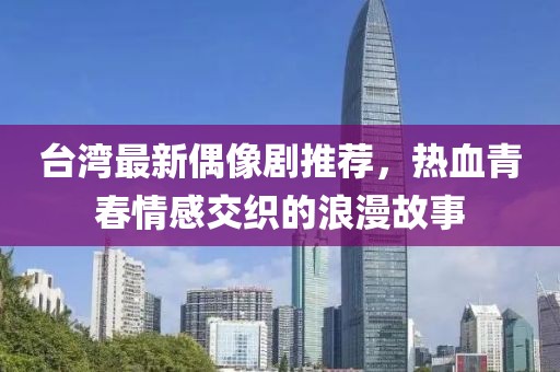 臺(tái)灣最新偶像劇推薦，熱血青春情感交織的浪漫故事