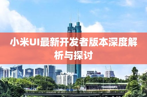 小米UI最新開發(fā)者版本深度解析與探討