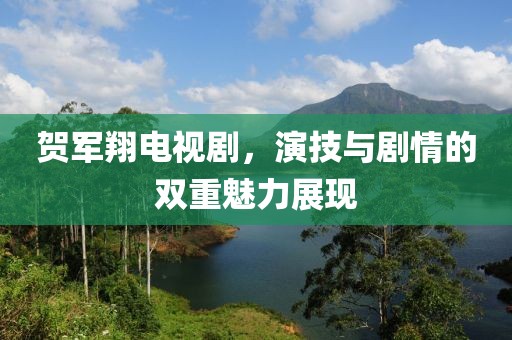 賀軍翔電視劇，演技與劇情的雙重魅力展現(xiàn)