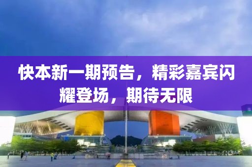 快本新一期預(yù)告，精彩嘉賓閃耀登場，期待無限