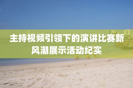 主持視頻引領(lǐng)下的演講比賽新風(fēng)潮展示活動紀實