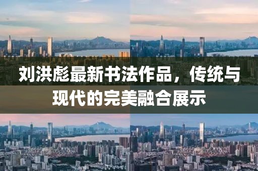 劉洪彪最新書(shū)法作品，傳統(tǒng)與現(xiàn)代的完美融合展示