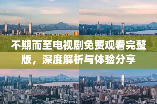 不期而至電視劇免費(fèi)觀看完整版，深度解析與體驗(yàn)分享