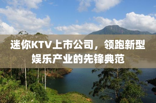 迷你KTV上市公司，領(lǐng)跑新型娛樂產(chǎn)業(yè)的先鋒典范