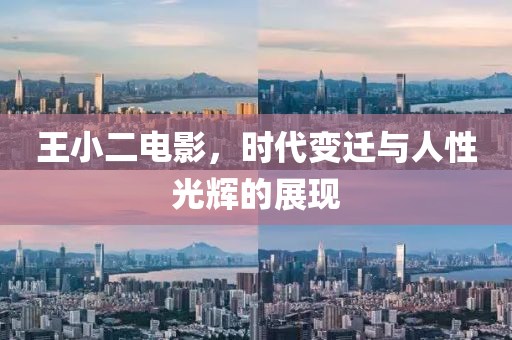 王小二電影，時(shí)代變遷與人性光輝的展現(xiàn)