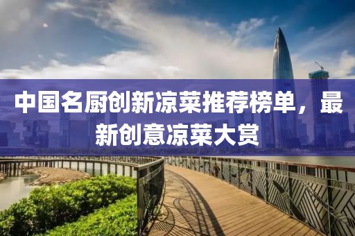 中國名廚創(chuàng)新涼菜推薦榜單，最新創(chuàng)意涼菜大賞