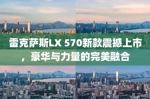 雷克薩斯LX 570新款震撼上市，豪華與力量的完美融合
