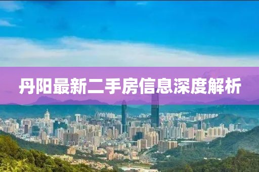 丹陽最新二手房信息深度解析