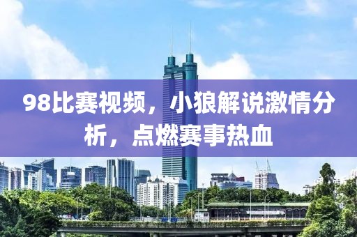 98比賽視頻，小狼解說激情分析，點(diǎn)燃賽事熱血