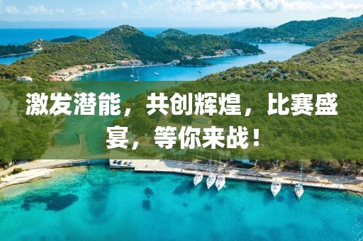 激發(fā)潛能，共創(chuàng)輝煌，比賽盛宴，等你來戰(zhàn)！