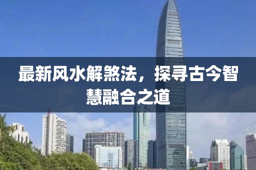 最新風(fēng)水解煞法，探尋古今智慧融合之道