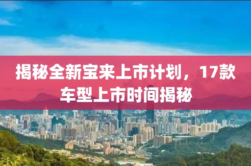 揭秘全新寶來上市計劃，17款車型上市時間揭秘
