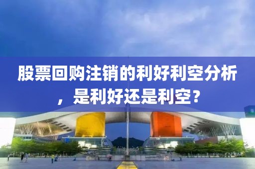 股票回購(gòu)注銷(xiāo)的利好利空分析，是利好還是利空？