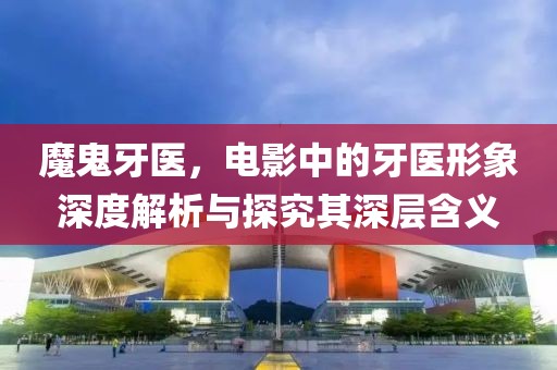 魔鬼牙醫(yī)，電影中的牙醫(yī)形象深度解析與探究其深層含義