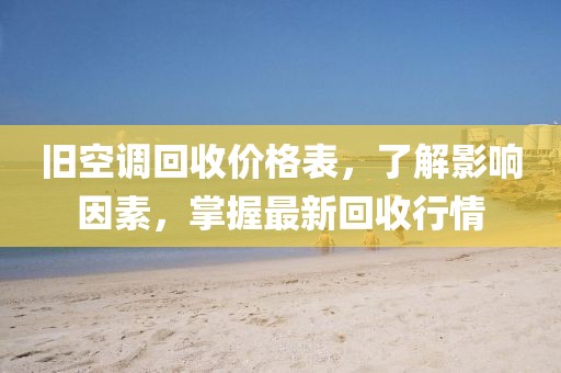 舊空調(diào)回收價(jià)格表，了解影響因素，掌握最新回收行情