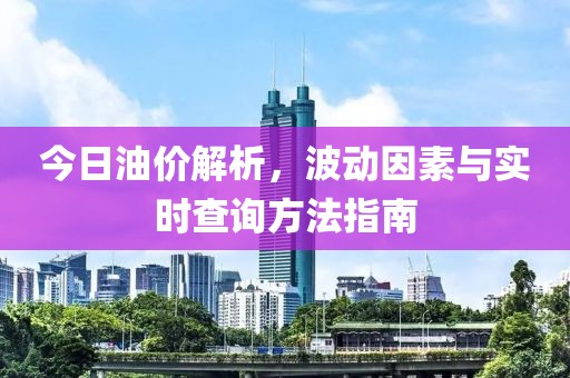 今日油價解析，波動因素與實時查詢方法指南