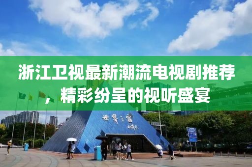 浙江衛(wèi)視最新潮流電視劇推薦，精彩紛呈的視聽盛宴