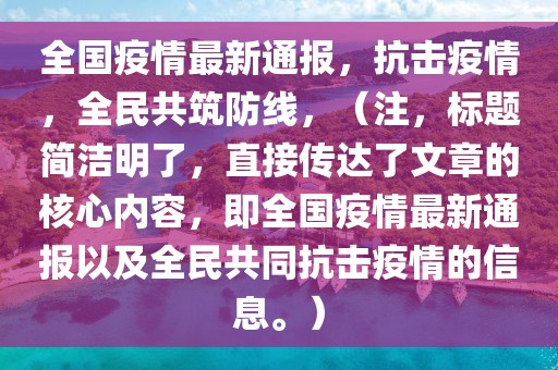 全國(guó)疫情最新通報(bào)，抗擊疫情，全民共筑防線，（注，標(biāo)題簡(jiǎn)潔明了，直接傳達(dá)了文章的核心內(nèi)容，即全國(guó)疫情最新通報(bào)以及全民共同抗擊疫情的信息。）