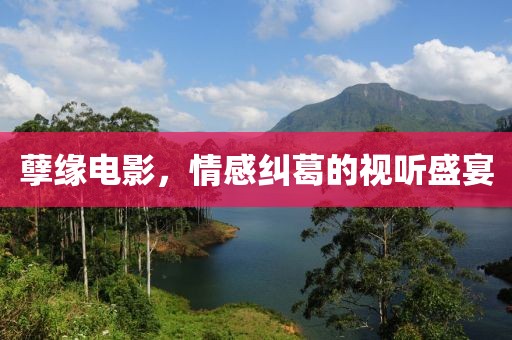 孽緣電影，情感糾葛的視聽盛宴