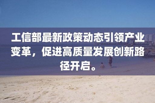 工信部最新政策動(dòng)態(tài)引領(lǐng)產(chǎn)業(yè)變革，促進(jìn)高質(zhì)量發(fā)展創(chuàng)新路徑開啟。