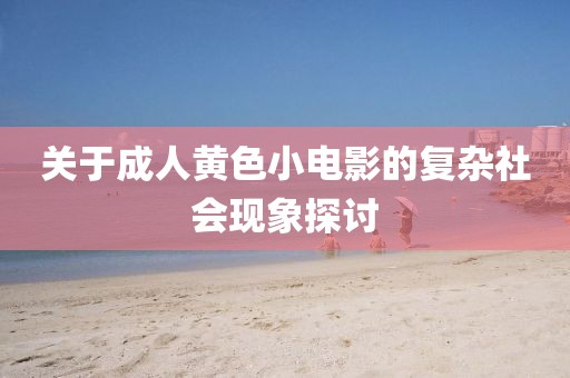 關(guān)于成人黃色小電影的復(fù)雜社會(huì)現(xiàn)象探討