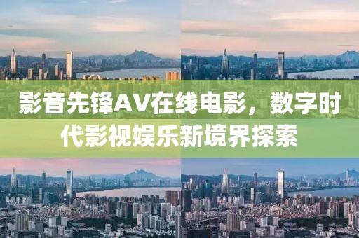 影音先鋒AV在線電影，數(shù)字時代影視娛樂新境界探索