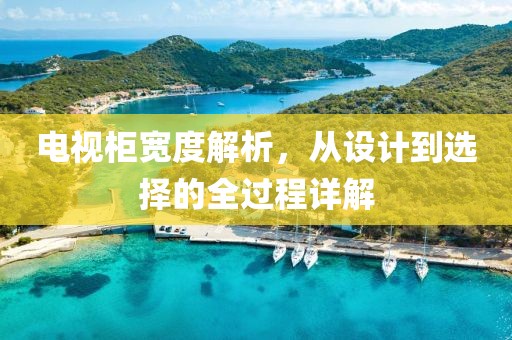電視柜寬度解析，從設(shè)計到選擇的全過程詳解