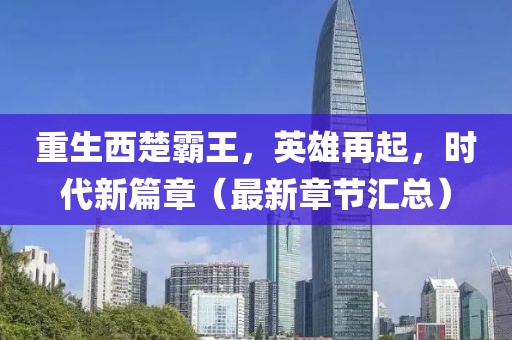 重生西楚霸王，英雄再起，時(shí)代新篇章（最新章節(jié)匯總）
